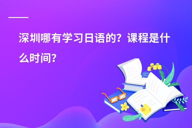 深圳哪有学习日语的？课程是什么时间？