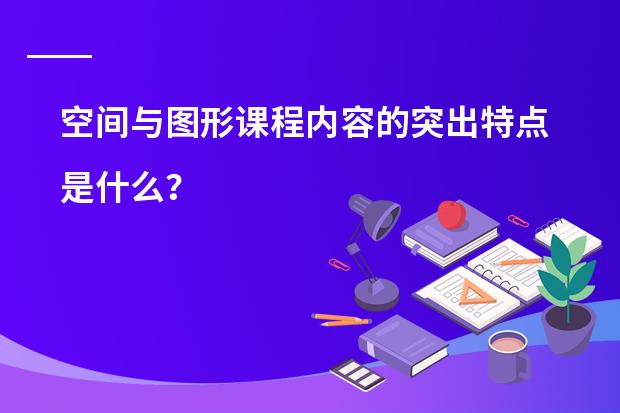 空间与图形课程内容的突出特点是什么？