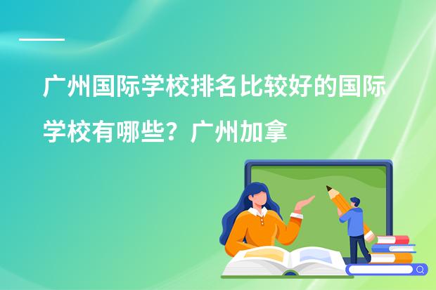 广州国际学校排名比较好的国际学校有哪些?广州加拿大国际学校