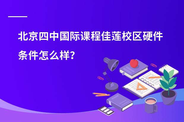 北京四中国际课程佳莲校区硬件条件怎么样？
