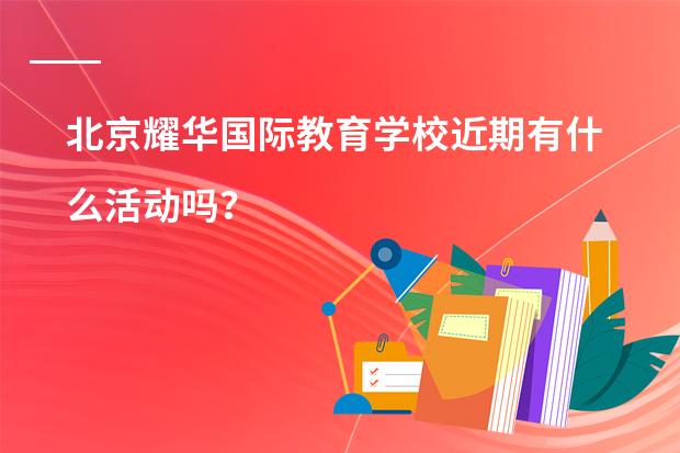 北京耀华国际教育学校近期有什么活动吗？