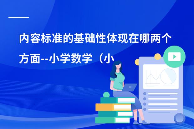 内容标准的基础性体现在哪两个方面--小学数学（小学数学教学与研究）