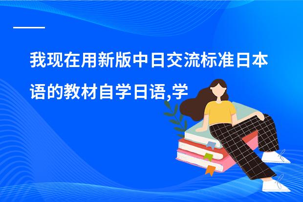 我现在用新版中日交流标准日本语的教材自学日语,学了一两个月了 感觉效果甚微,请教前辈们一些学习方法（求《全日制义务教育语文课程标准》）
