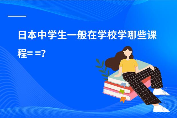 日本中学生一般在学校学哪些课程= =？