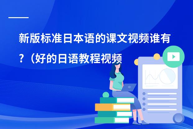 新版标准日本语的课文视频谁有?（好的日语教程视频）