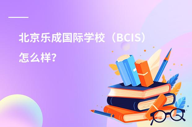 北京乐成国际学校(BCIS)怎么样?