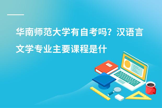 华南师范大学有自考吗?汉语言文学专业主要课程是什么?