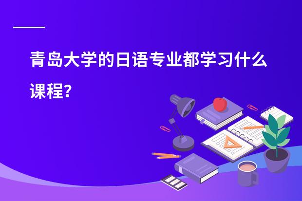 青岛大学的日语专业都学习什么课程？