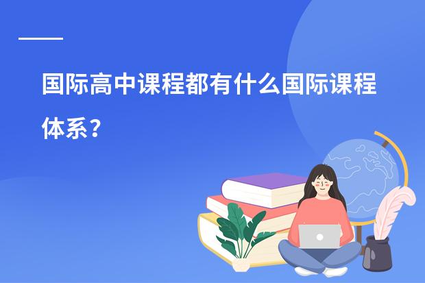 国际高中课程都有什么国际课程体系?