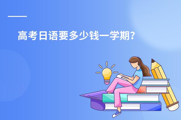 高考日语要多少钱一学期？