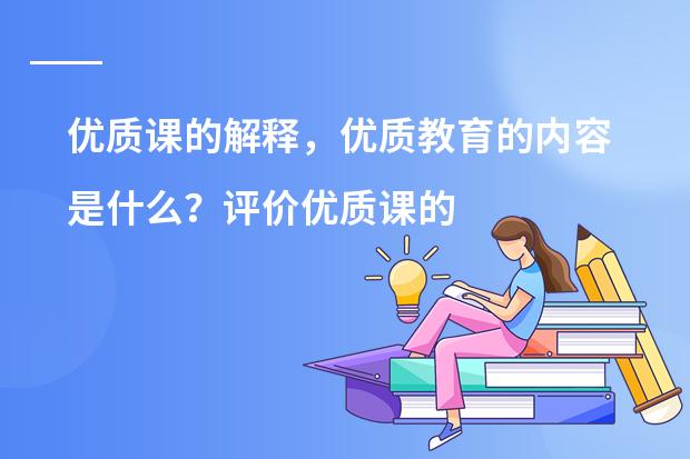优质课的解释，优质教育的内容是什么？评价优质课的标准。