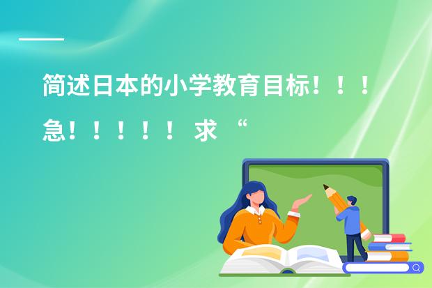简述日本的小学教育目标！！！急！！！！！ 求 &ldquo;小学义务教育小学段各学科新课程理念下的基本教学常识&rdquo;相关资料