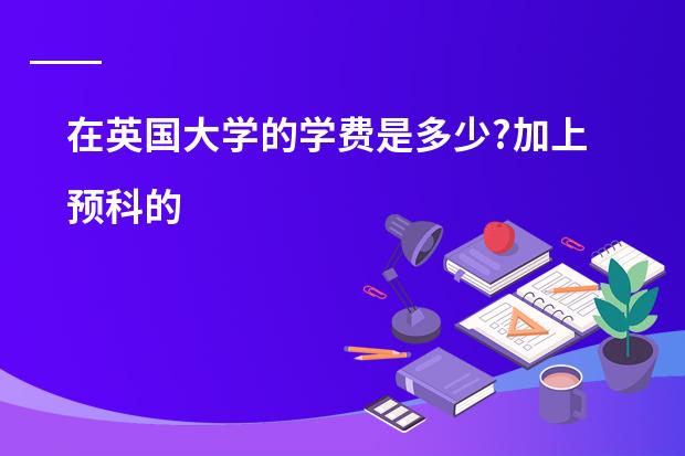 在英国大学的学费是多少?加上预科的