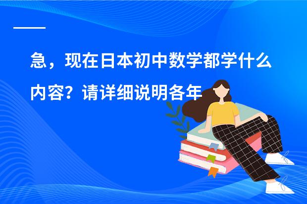 急，现在日本初中数学都学什么内容？请详细说明各年级所学。