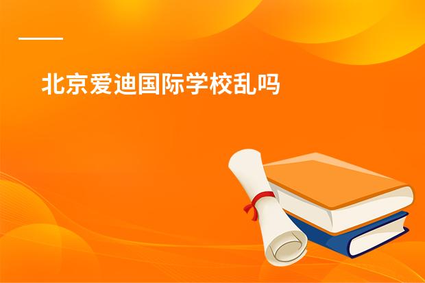 北京爱迪国际学校乱吗