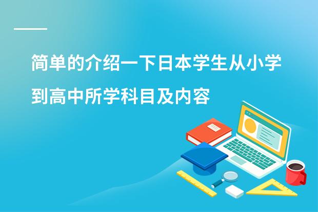 简单的介绍一下日本学生从小学到高中所学科目及内容（求：日本大化改新与明治维新两次改革的对比？（要详））