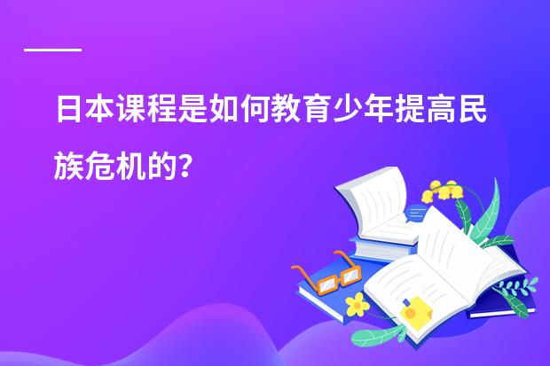 日本课程是如何教育少年提高民族危机的？