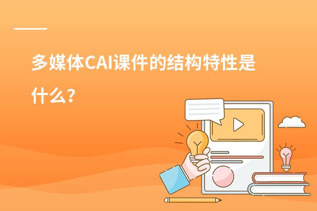 多媒体CAI课件的结构特性是什么？