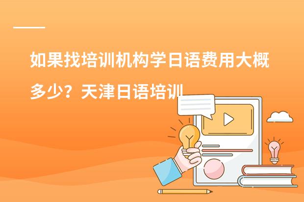 如果找培训机构学日语费用大概多少？天津日语培训