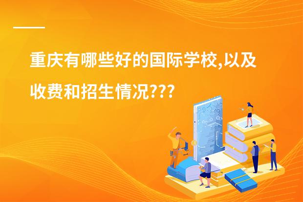 重庆有哪些好的国际学校,以及收费和招生情况???