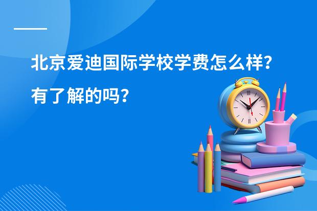 北京爱迪国际学校学费怎么样?有了解的吗?