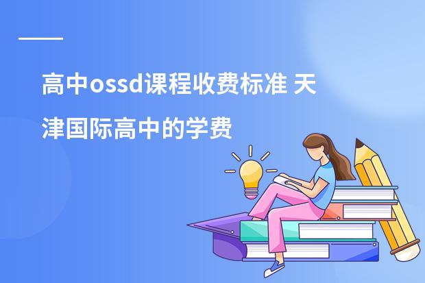 高中ossd课程收费标准 天津国际高中的学费