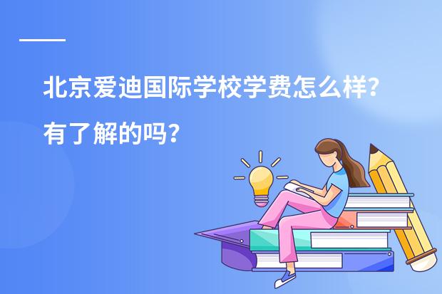 北京爱迪国际学校学费怎么样?有了解的吗?