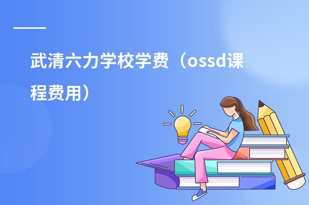 武清六力学校学费（ossd课程费用）