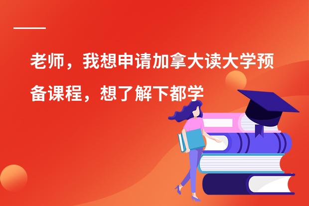 老师，我想申请加拿大读大学预备课程，想了解下都学什么课程呢？