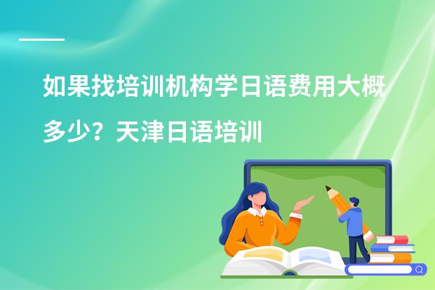 如果找培训机构学日语费用大概多少？天津日语培训