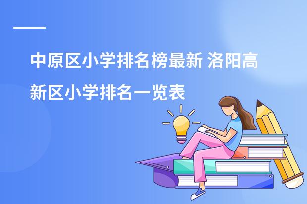 中原区小学排名榜最新 洛阳高新区小学排名一览表