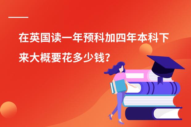 在英国读一年预科加四年本科下来大概要花多少钱？