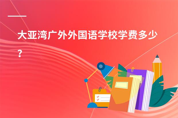 大亚湾广外外国语学校学费多少？