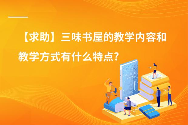 【求助】三味书屋的教学内容和教学方式有什么特点?