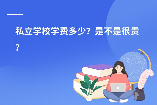 私立学校学费多少?是不是很贵?