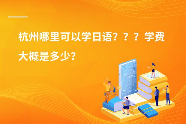 杭州哪里可以学日语？？？学费大概是多少？