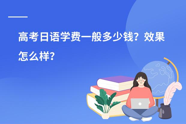 高考日语学费一般多少钱？效果怎么样？