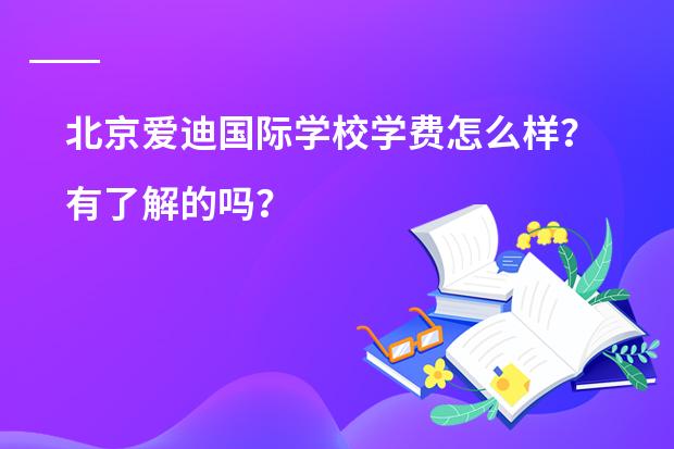 北京爱迪国际学校学费怎么样?有了解的吗?