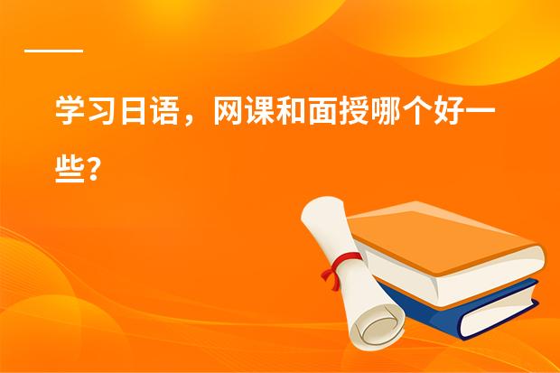 学习日语，网课和面授哪个好一些？