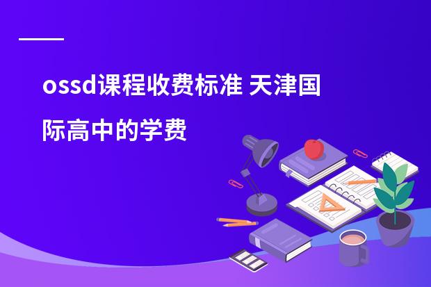 ossd课程收费标准 天津国际高中的学费