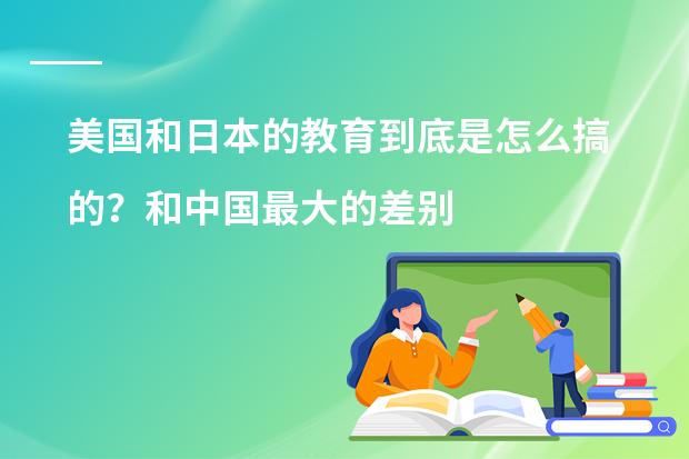 美国和日本的教育到底是怎么搞的？和中国最大的差别是什么？