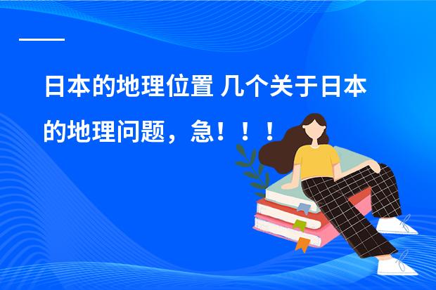 日本的地理位置 几个关于日本的地理问题，急！！！！！！！！！！！