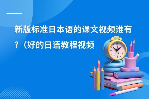 新版标准日本语的课文视频谁有?（好的日语教程视频）