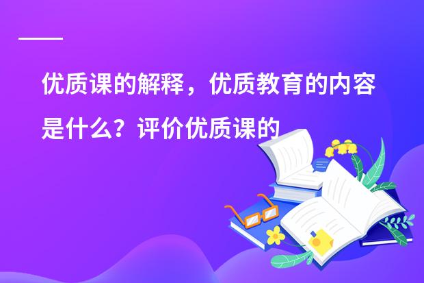 优质课的解释，优质教育的内容是什么？评价优质课的标准。