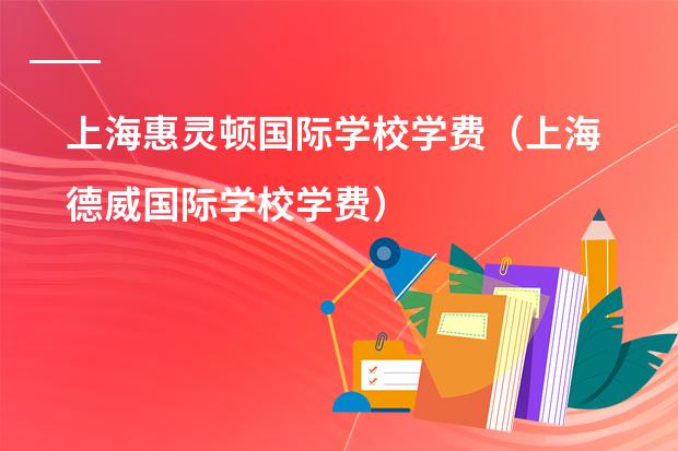 上海惠灵顿国际学校学费（上海德威国际学校学费）