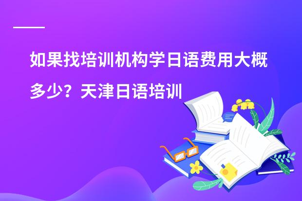 如果找培训机构学日语费用大概多少？天津日语培训