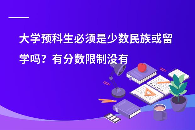 大学预科生必须是少数民族或留学吗?有分数限制没有?学费大约多少?