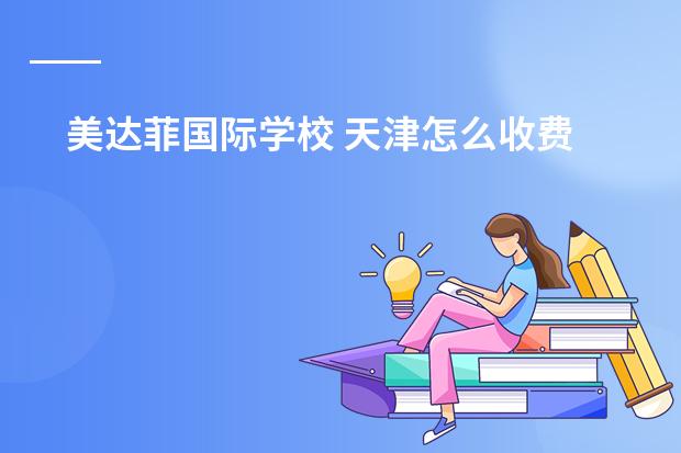 美达菲国际学校 天津怎么收费