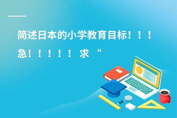 简述日本的小学教育目标！！！急！！！！！ 求 &ldquo;小学义务教育小学段各学科新课程理念下的基本教学常识&rdquo;相关资料