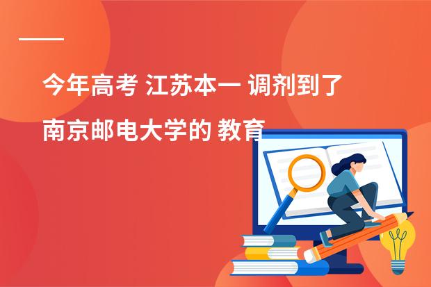 今年高考 江苏本一 调剂到了南京邮电大学的 教育技术学（网络教育和知识工程）专业 谁能介绍一下 怎么样啊